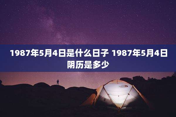 1987年5月4日是什么日子 1987年5月4日阴历是多少