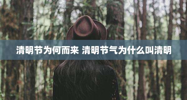 清明节为何而来 清明节气为什么叫清明