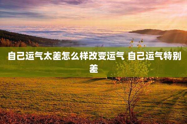 自己运气太差怎么样改变运气 自己运气特别差