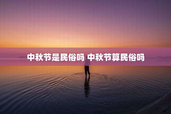中秋节是民俗吗 中秋节算民俗吗
