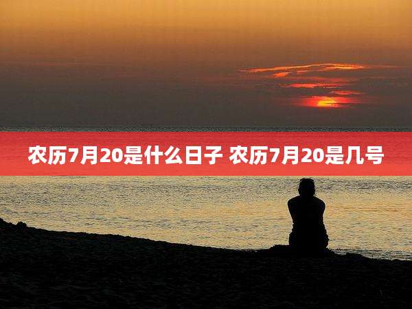 农历7月20是什么日子 农历7月20是几号