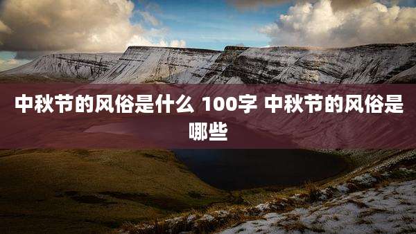 中秋节的风俗是什么 100字 中秋节的风俗是哪些