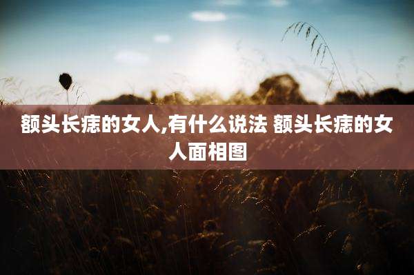 额头长痣的女人,有什么说法 额头长痣的女人面相图