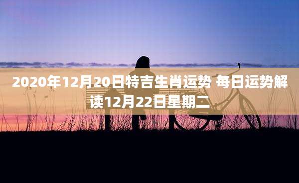 2020年12月20日特吉生肖运势 每日运势解读12月22日星期二
