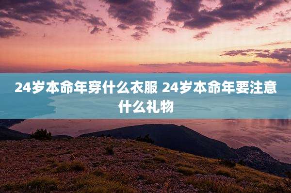 24岁本命年穿什么衣服 24岁本命年要注意什么礼物