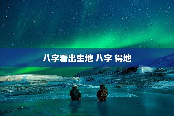 八字看出生地 八字 得地
