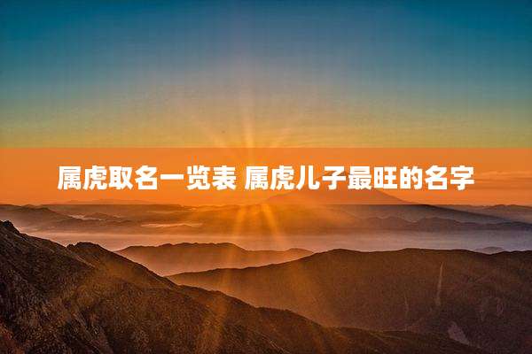 属虎取名一览表 属虎儿子最旺的名字