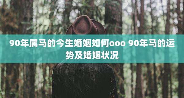 90年属马的今生婚姻如何ooo 90年马的运势及婚姻状况
