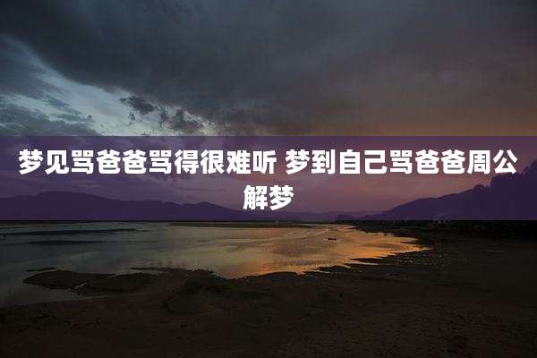 梦见骂爸爸骂得很难听 梦到自己骂爸爸周公解梦