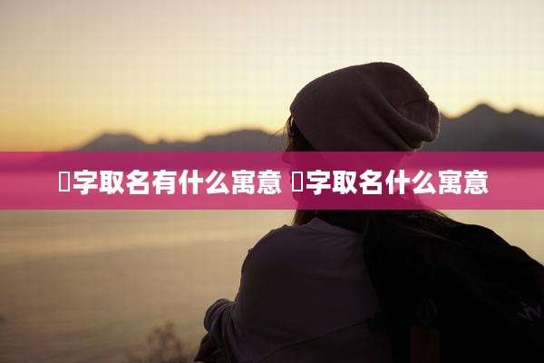 钘字取名有什么寓意 珵字取名什么寓意
