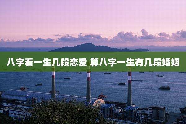 八字看一生几段恋爱 算八字一生有几段婚姻