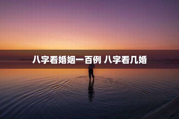 八字看婚姻一百例 八字看几婚