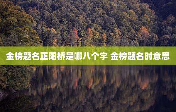 金榜题名正阳桥是哪八个字 金榜题名时意思