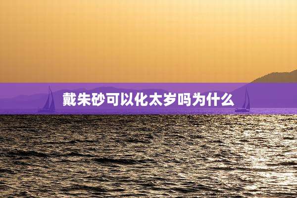 戴朱砂可以化太岁吗为什么