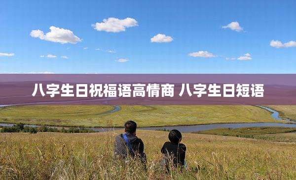八字生日祝福语高情商 八字生日短语