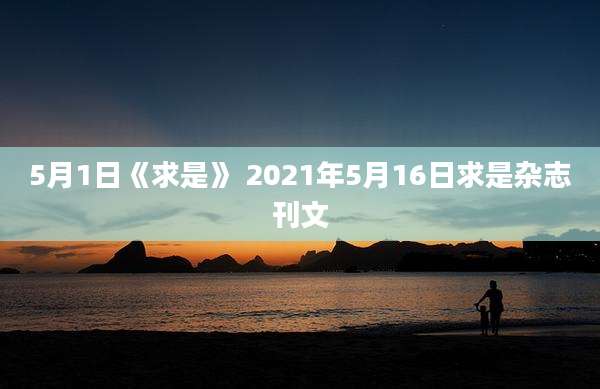 5月1日《求是》 2021年5月16日求是杂志刊文