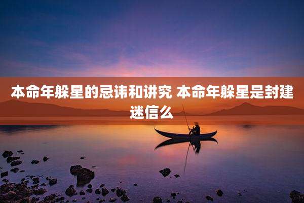 本命年躲星的忌讳和讲究 本命年躲星是封建迷信么