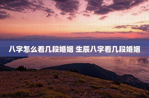 八字怎么看几段婚姻 生辰八字看几段婚姻