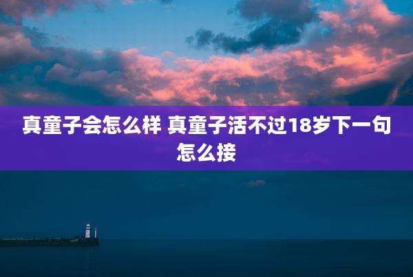 真童子会怎么样 真童子活不过18岁下一句怎么接