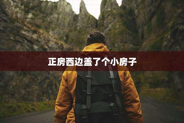 正房西边盖了个小房子