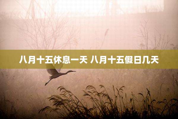 八月十五休息一天 八月十五假日几天