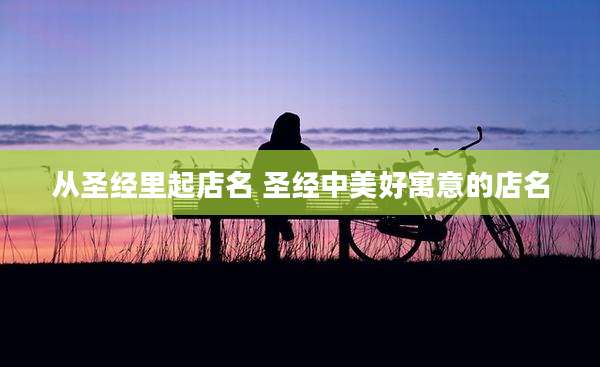 从圣经里起店名 圣经中美好寓意的店名