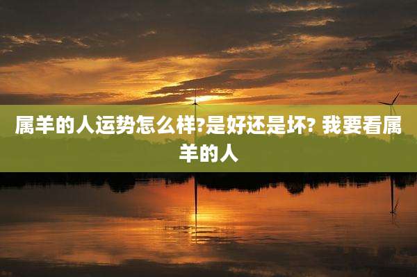 属羊的人运势怎么样?是好还是坏? 我要看属羊的人