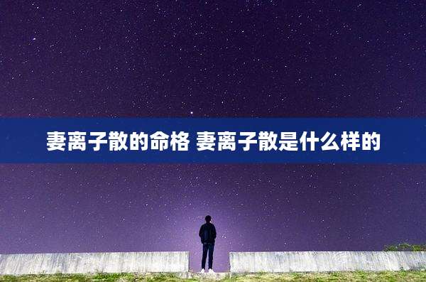 妻离子散的命格 妻离子散是什么样的