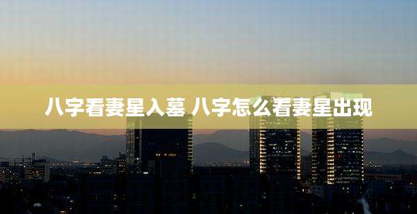 八字看妻星入墓 八字怎么看妻星出现