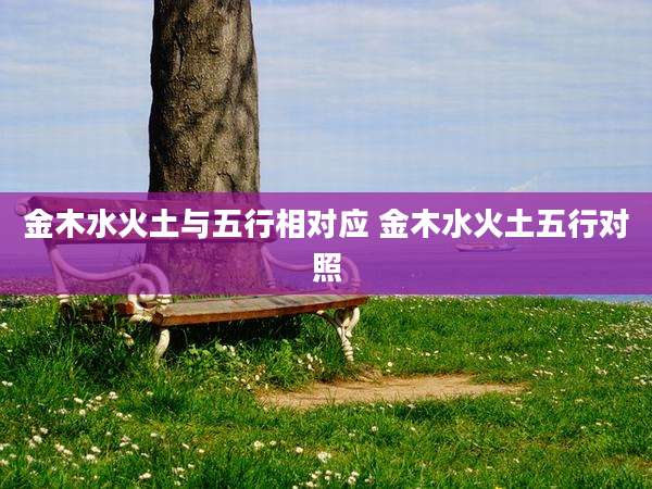 金木水火土与五行相对应 金木水火土五行对照