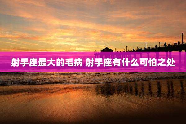 射手座最大的毛病 射手座有什么可怕之处