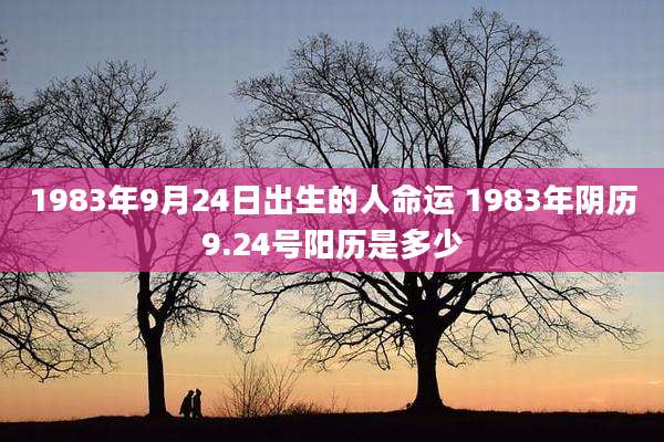 1983年9月24日出生的人命运 1983年阴历9.24号阳历是多少