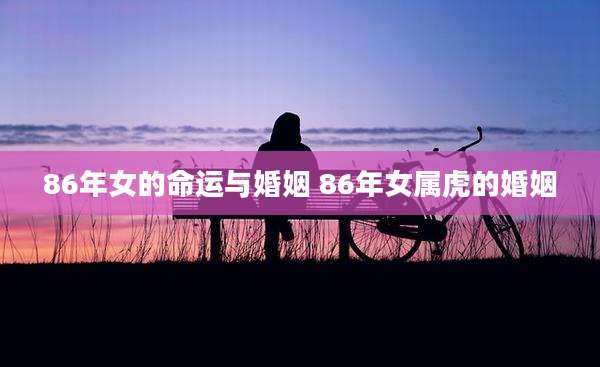 86年女的命运与婚姻 86年女属虎的婚姻