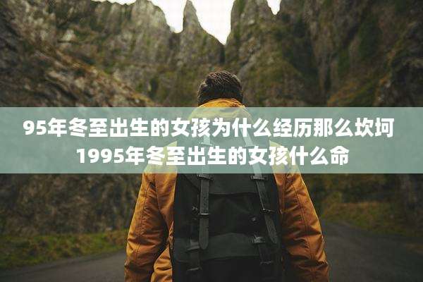 95年冬至出生的女孩为什么经历那么坎坷 1995年冬至出生的女孩什么命