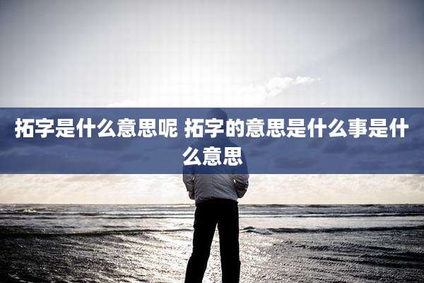 拓字是什么意思呢 拓字的意思是什么事是什么意思