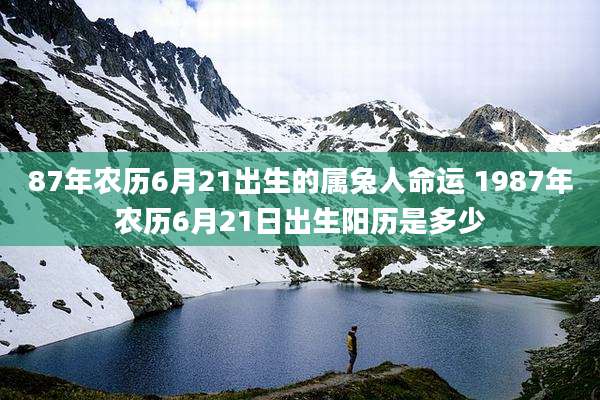 87年农历6月21出生的属兔人命运 1987年农历6月21日出生阳历是多少