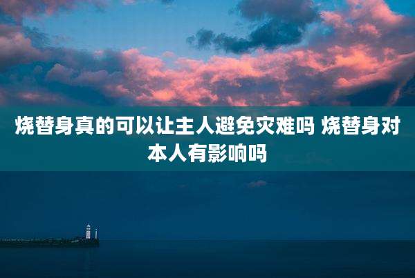 烧替身真的可以让主人避免灾难吗 烧替身对本人有影响吗