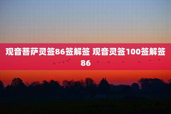 观音菩萨灵签86签解签 观音灵签100签解签86