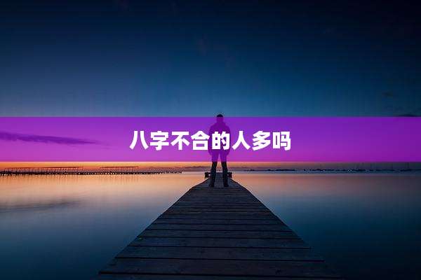 八字不合的人多吗