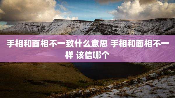 手相和面相不一致什么意思 手相和面相不一样 该信哪个