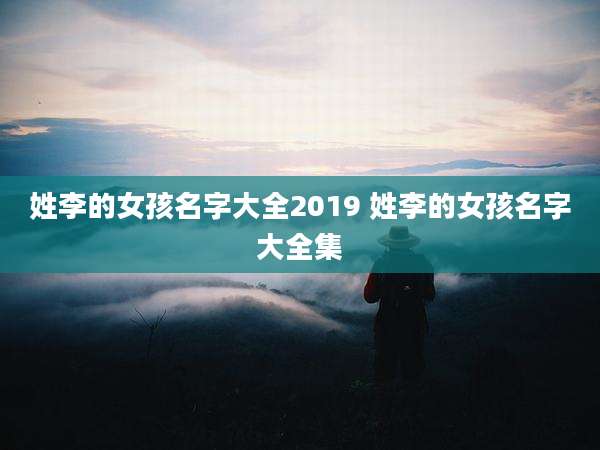姓李的女孩名字大全2019 姓李的女孩名字大全集