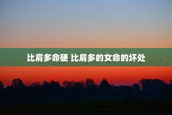 比肩多命硬 比肩多的女命的坏处