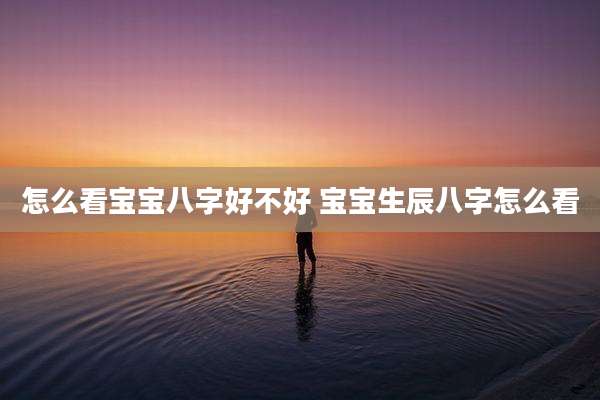 怎么看宝宝八字好不好 宝宝生辰八字怎么看