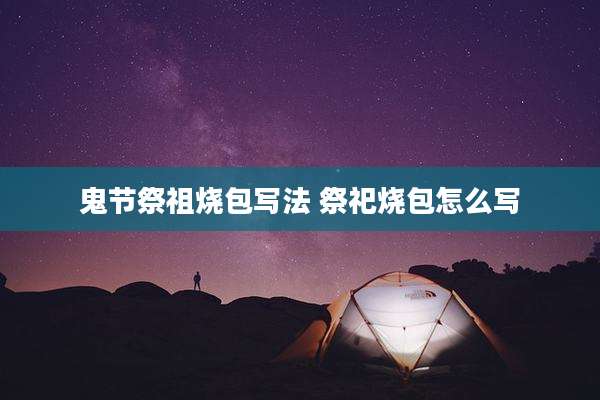 鬼节祭祖烧包写法 祭祀烧包怎么写