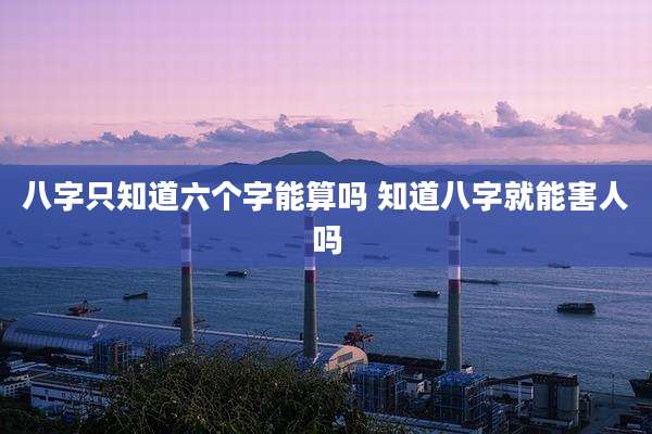 八字只知道六个字能算吗 知道八字就能害人吗