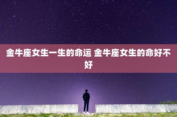 金牛座女生一生的命运 金牛座女生的命好不好