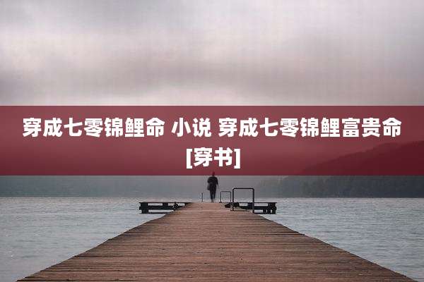 穿成七零锦鲤命 小说 穿成七零锦鲤富贵命[穿书]