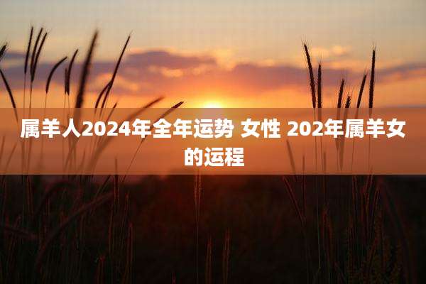 属羊人2024年全年运势 女性 202年属羊女的运程