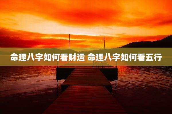 命理八字如何看财运 命理八字如何看五行