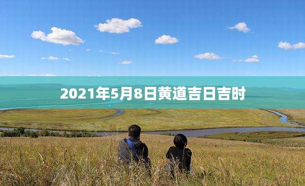 2021年5月8日黄道吉日吉时
